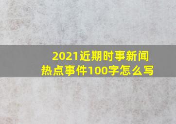 2021近期时事新闻热点事件100字怎么写