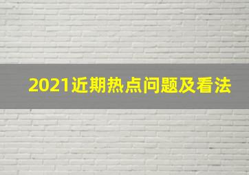 2021近期热点问题及看法