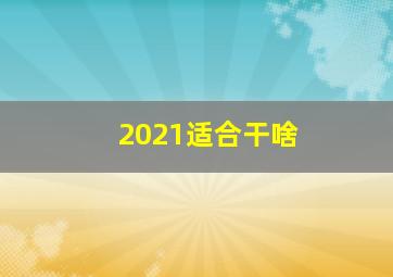 2021适合干啥