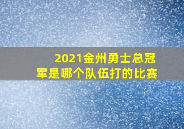 2021金州勇士总冠军是哪个队伍打的比赛