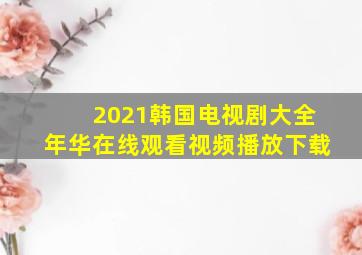 2021韩国电视剧大全年华在线观看视频播放下载