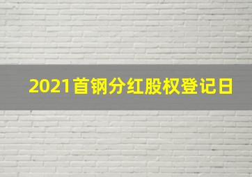 2021首钢分红股权登记日