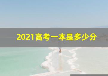 2021高考一本是多少分