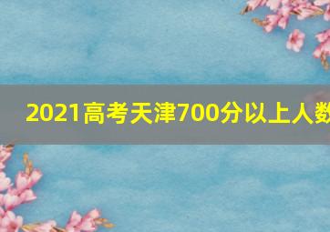 2021高考天津700分以上人数