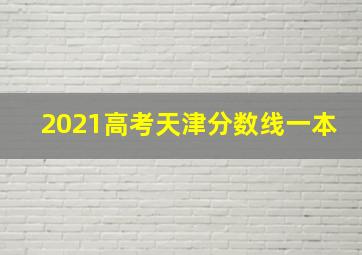 2021高考天津分数线一本