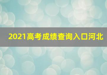 2021高考成绩查询入口河北