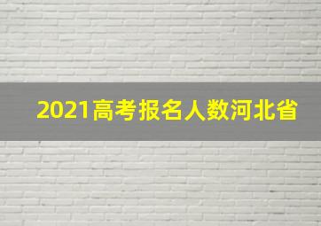 2021高考报名人数河北省