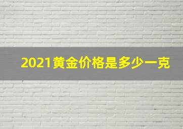 2021黄金价格是多少一克