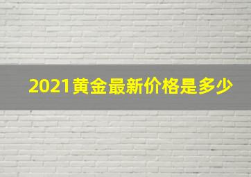 2021黄金最新价格是多少