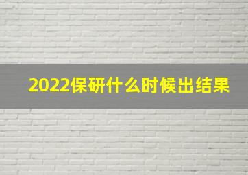 2022保研什么时候出结果