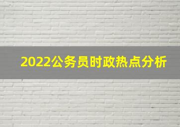 2022公务员时政热点分析