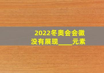 2022冬奥会会徽没有展现____元素