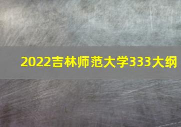 2022吉林师范大学333大纲