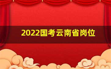 2022国考云南省岗位