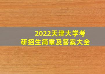 2022天津大学考研招生简章及答案大全