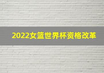 2022女篮世界杯资格改革