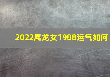 2022属龙女1988运气如何