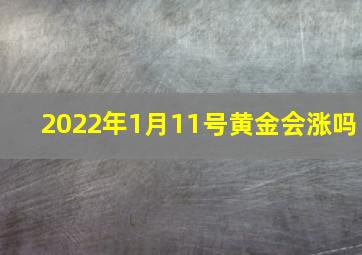 2022年1月11号黄金会涨吗