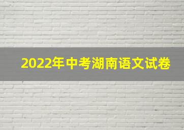 2022年中考湖南语文试卷