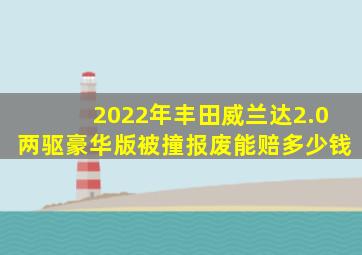 2022年丰田威兰达2.0两驱豪华版被撞报废能赔多少钱