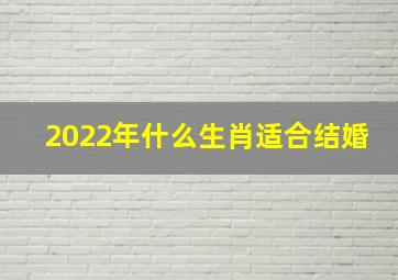 2022年什么生肖适合结婚