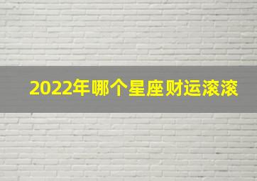 2022年哪个星座财运滚滚