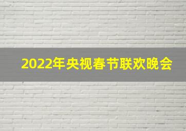 2022年央视春节联欢晚会