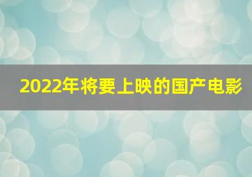 2022年将要上映的国产电影