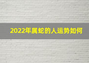 2022年属蛇的人运势如何