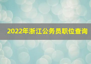 2022年浙江公务员职位查询