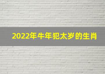 2022年牛年犯太岁的生肖