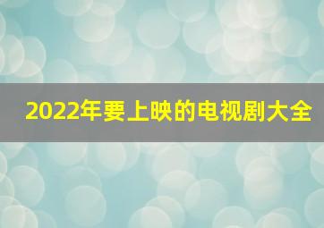 2022年要上映的电视剧大全