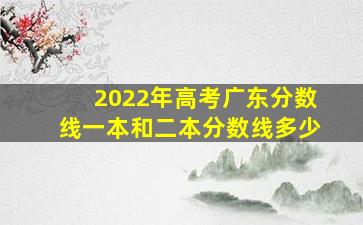 2022年高考广东分数线一本和二本分数线多少