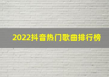 2022抖音热门歌曲排行榜