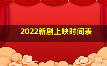 2022新剧上映时间表