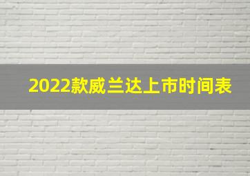 2022款威兰达上市时间表