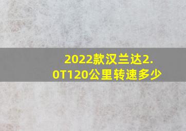 2022款汉兰达2.0T120公里转速多少