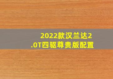 2022款汉兰达2.0T四驱尊贵版配置