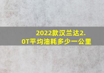 2022款汉兰达2.0T平均油耗多少一公里