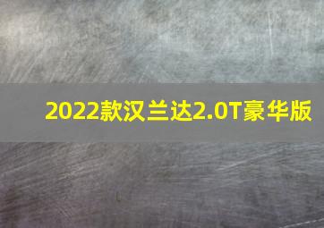 2022款汉兰达2.0T豪华版