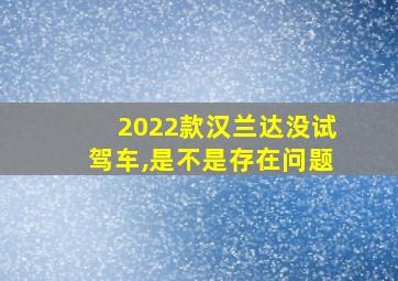 2022款汉兰达没试驾车,是不是存在问题