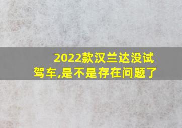 2022款汉兰达没试驾车,是不是存在问题了