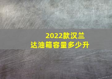 2022款汉兰达油箱容量多少升