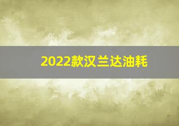 2022款汉兰达油耗