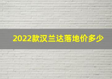 2022款汉兰达落地价多少