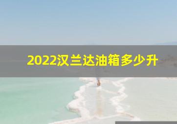 2022汉兰达油箱多少升