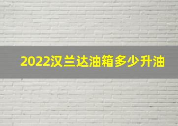 2022汉兰达油箱多少升油