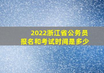 2022浙江省公务员报名和考试时间是多少