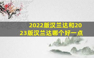 2022版汉兰达和2023版汉兰达哪个好一点