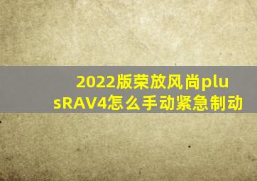 2022版荣放风尚plusRAV4怎么手动紧急制动